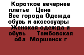 Короткое вечернее платье › Цена ­ 5 600 - Все города Одежда, обувь и аксессуары » Женская одежда и обувь   . Тамбовская обл.,Моршанск г.